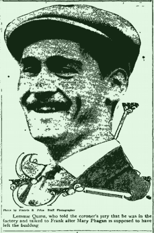 Lemmie Quinn, who told the coroner's jury that he was in the factory and talked to Frank after Mary Phagan is supposed to have left the building.